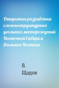 Открытая разработка сложноструктурных угольных месторождений Восточной Сибири и Дальнего Востока