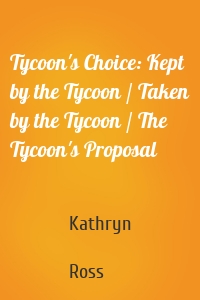 Tycoon's Choice: Kept by the Tycoon / Taken by the Tycoon / The Tycoon's Proposal