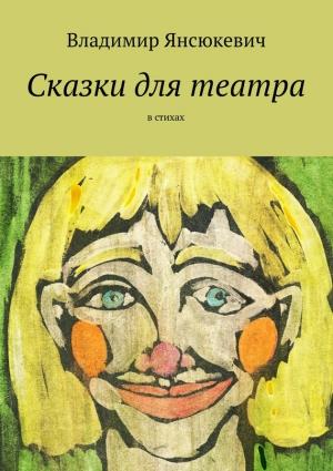 Обложка книги «Сказки для театра. В стихах» — Владимир Янсюкевич
