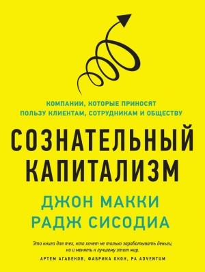 Обложка книги «Сознательный капитализм. Компании, которые приносят пользу клиентам, сотрудникам и обществу» — Раджендра Сисодиа, Джон Макки