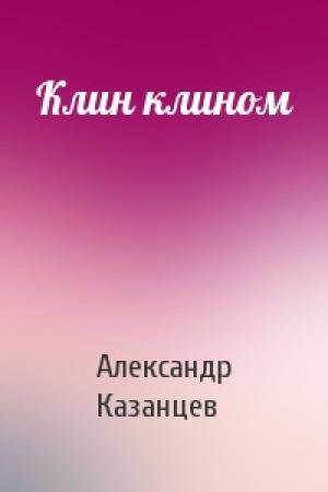 Обложка книги «Клин клином» — Александр Казанцев
