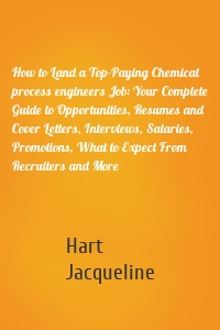 How to Land a Top-Paying Chemical process engineers Job: Your Complete Guide to Opportunities, Resumes and Cover Letters, Interviews, Salaries, Promotions, What to Expect From Recruiters and More