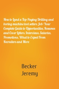 How to Land a Top-Paying Drilling and boring machine tool setters Job: Your Complete Guide to Opportunities, Resumes and Cover Letters, Interviews, Salaries, Promotions, What to Expect From Recruiters and More