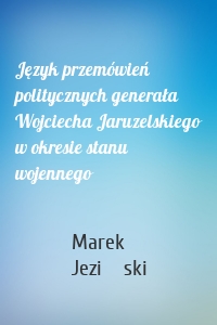 Język przemówień politycznych generała Wojciecha Jaruzelskiego w okresie stanu wojennego