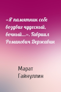 «Я памятник себе воздвиг чудесный, вечный…». Гавриил Романович Державин