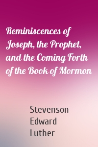 Reminiscences of Joseph, the Prophet, and the Coming Forth of the Book of Mormon