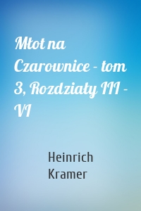 Młot na Czarownice - tom 3, Rozdziały III - VI