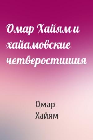Обложка книги «Омар Хайям и хайамовские четверостишия» — Омар Хайям