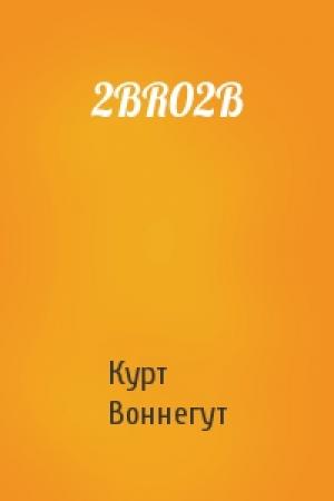 Обложка книги «2BR02B» — Курт Воннегут