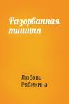 Любовь Рябикина - Разорванная тишина