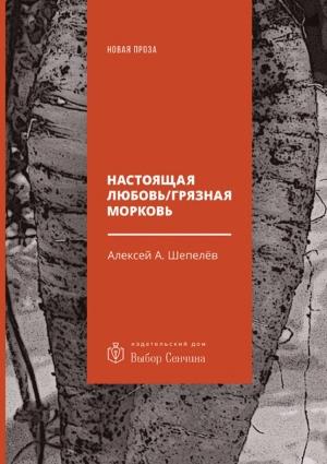 Обложка книги «Настоящая любовь / Грязная морковь» — Алексей Шепелёв