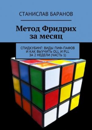 Обложка книги «Метод Фридрих за месяц. Спидкубинг: виды Пиф-Пафов и как выучить OLL и PLL за 2 недели (часть 1)» — Станислав Баранов