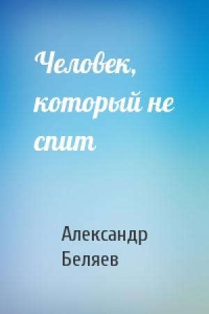 Обложка книги «Человек, который не спит» — Александр Беляев
