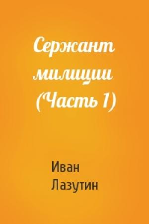 Обложка книги «Сержант милиции (Часть 1)» — Иван Лазутин