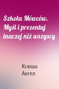 Szkoła Mówców. Myśl i prezentuj inaczej niż wszyscy