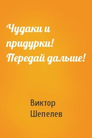 Обложка книги «Чудаки и придурки! Передай дальше!» — Виктор Шепелев
