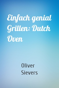 Einfach genial Grillen: Dutch Oven