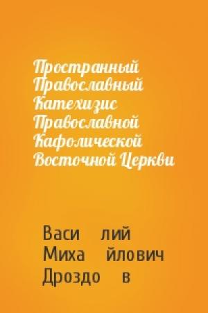 Обложка книги «Пространный Православный Катeхизис Православной Кафолической Восточной Церкви» — Васи́лий Миха́йлович Дроздо́в
