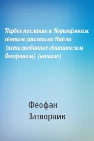 Обложка книги «Первое послание к Коринфянам святого апостола Павла (истолкованное святителем Феофаном) (начало)» — Феофан Затворник