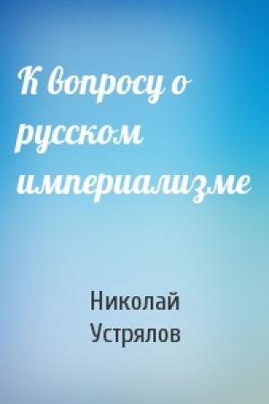 Обложка книги «К вопросу о русском империализме» — Николай Устрялов