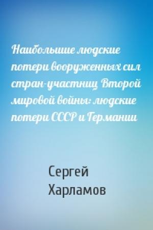 Обложка книги «Наибольшие людские потери вооруженных сил стран-участниц Второй мировой войны: людские потери СССР и Германии» — Сергей Харламов