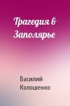 Василий Колошенко - Трагедия в Заполярье