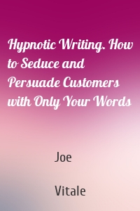 Hypnotic Writing. How to Seduce and Persuade Customers with Only Your Words