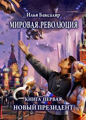 Обложка книги «Мировая революция. Книга первая. Новый президент» — Илья Баксаляр