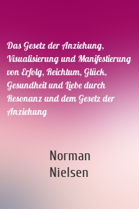 Das Gesetz der Anziehung, Visualisierung und Manifestierung von Erfolg, Reichtum, Glück, Gesundheit und Liebe durch Resonanz und dem Gesetz der Anziehung