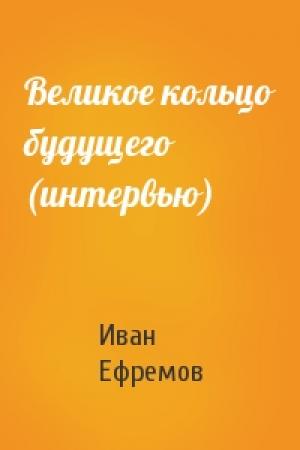 Обложка книги «Великое кольцо будущего (интервью)» — Иван Ефремов