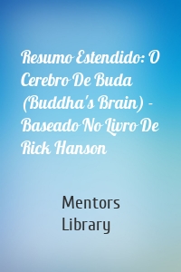 Resumo Estendido: O Cerebro De Buda (Buddha's Brain) - Baseado No Livro De Rick Hanson