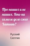 Русский Скептик - Про наших и не наших. Кто на самом деле сжег Хатынь?
