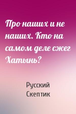 Обложка книги «Про наших и не наших. Кто на самом деле сжег Хатынь?» — Русский Скептик