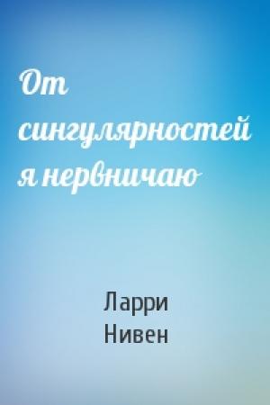 Обложка книги «От сингулярностей я нервничаю» — Ларри Нивен