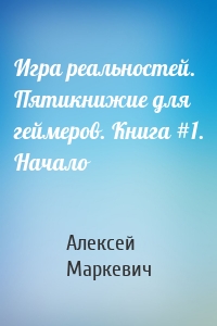 Игра реальностей. Пятикнижие для геймеров. Книга #1. Начало