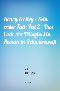Henry Frottey - Sein erster Fall: Teil 2 - Das Ende der Trilogie: Ein Roman in Schwarzweiß