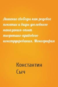 Лишение свободы как родовое понятие и виды уголовного наказания: опыт теоретико-правового конструирования. Монография