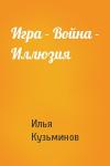 Илья Кузьминов - Игра - Война - Иллюзия