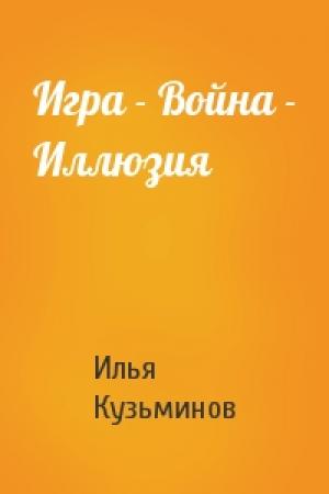 Обложка книги «Игра - Война - Иллюзия» — Илья Кузьминов