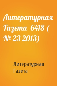 Литературная Газета - Литературная Газета  6418 ( № 23 2013)