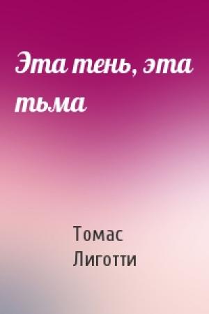 Обложка книги «Эта тень, эта тьма» — Томас Лиготти