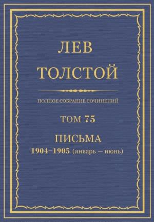 Обложка книги «ПСС. Том 75. Письма, 1904 — 1905 (январь-июнь)» — Лев Николаевич Толстой