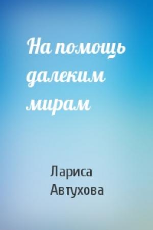 Обложка книги «На помощь далеким мирам» — Лариса Автухова