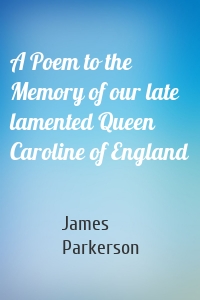 A Poem to the Memory of our late lamented Queen Caroline of England