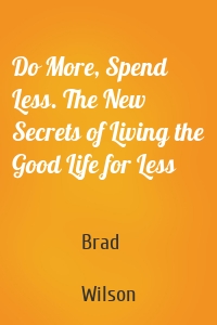 Do More, Spend Less. The New Secrets of Living the Good Life for Less