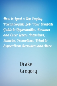 How to Land a Top-Paying Volcanologists Job: Your Complete Guide to Opportunities, Resumes and Cover Letters, Interviews, Salaries, Promotions, What to Expect From Recruiters and More