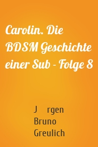 Carolin. Die BDSM Geschichte einer Sub - Folge 8
