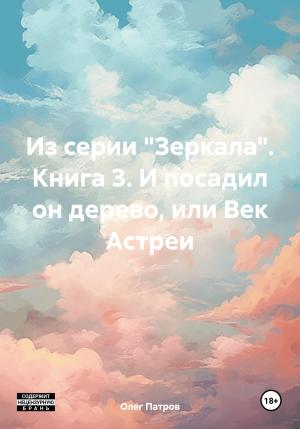Обложка книги «Из серии «Зеркала». Книга 3. И посадил он дерево, или Век Астреи» — Олег Патров