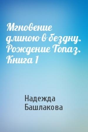 Обложка книги «Мгновение длиною в бездну. Рождение Топаз. Книга 1» — Надежда Башлакова