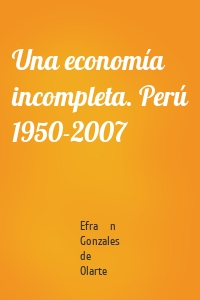 Una economía incompleta. Perú 1950-2007